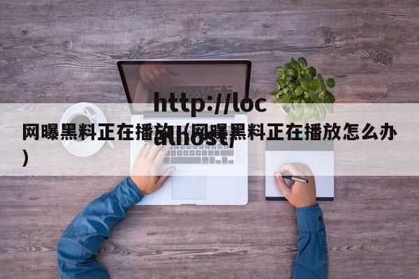 网曝黑料正在播放(网曝黑料正在播放怎么办)
